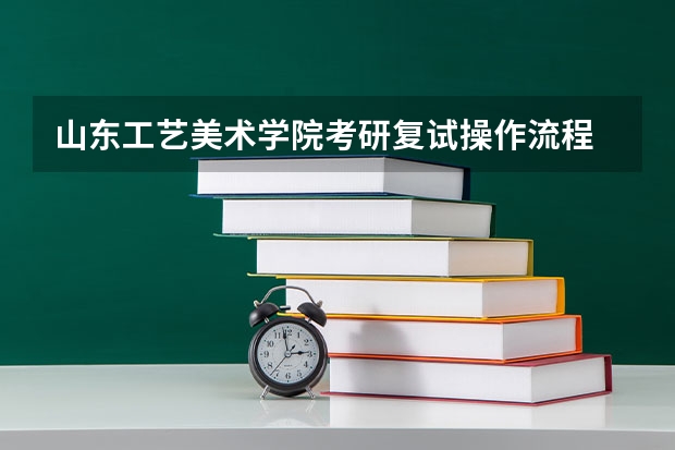 山东工艺美术学院考研复试操作流程 金融硕士考研复试面试技巧和流程要牢记
