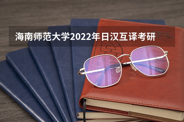 海南师范大学2022年日汉互译考研复试大纲 广东技术师范大学F119信息技术教学应用2023年硕士研究生招生专业课考研复试大纲