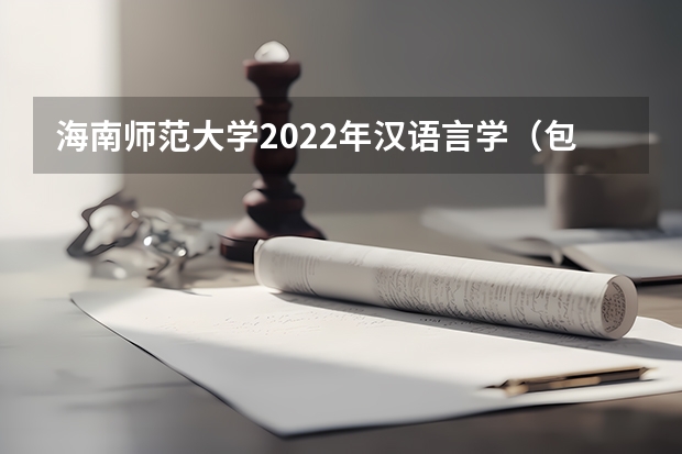 海南师范大学2022年汉语言学（包括古代汉语、现代汉语）考研复试大纲 考研复试流程是什么