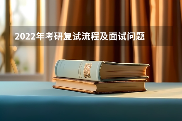 2022年考研复试流程及面试问题 考研复试面试八大流程及礼仪注意事项