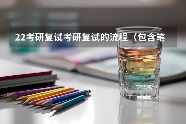 22考研复试考研复试的流程（包含笔面） 海南师范大学2023年硕士研究生招生中学物理教学论考研复试大纲