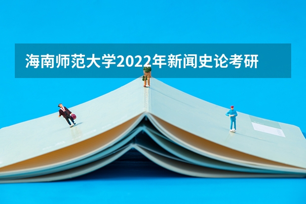 海南师范大学2022年新闻史论考研复试大纲 山东工艺美术学院考研复试操作流程