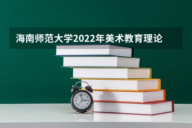 海南师范大学2022年美术教育理论考研复试大纲 考研复试面试八大流程及礼仪注意事项
