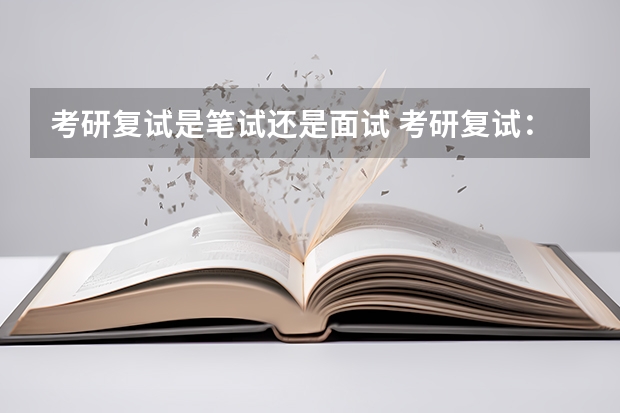 考研复试是笔试还是面试 考研复试：流程是怎么样的