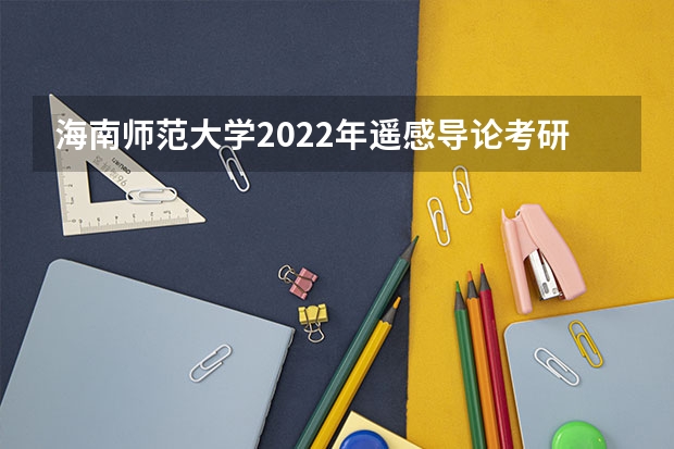 海南师范大学2022年遥感导论考研复试大纲 金融硕士考研复试面试技巧和流程要牢记