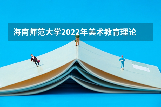 海南师范大学2022年美术教育理论考研复试大纲 广西科技大学904信号与系统2023年考研复试科目考试大纲
