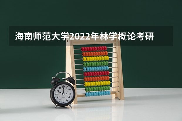 海南师范大学2022年林学概论考研复试大纲 广东技术师范大学F119信息技术教学应用2023年硕士研究生招生专业课考研复试大纲