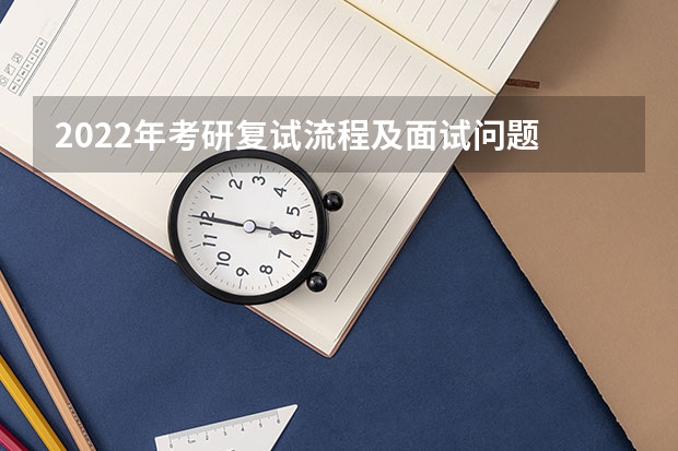 2022年考研复试流程及面试问题 考研复试：流程是怎么样的