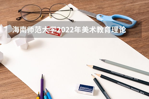海南师范大学2022年美术教育理论考研复试大纲 22考研复试考研复试的流程（包含笔面）