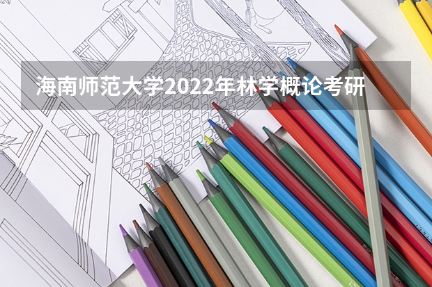 海南师范大学2022年林学概论考研复试大纲 海南师范大学2022年音乐表演论文写作考研复试大纲
