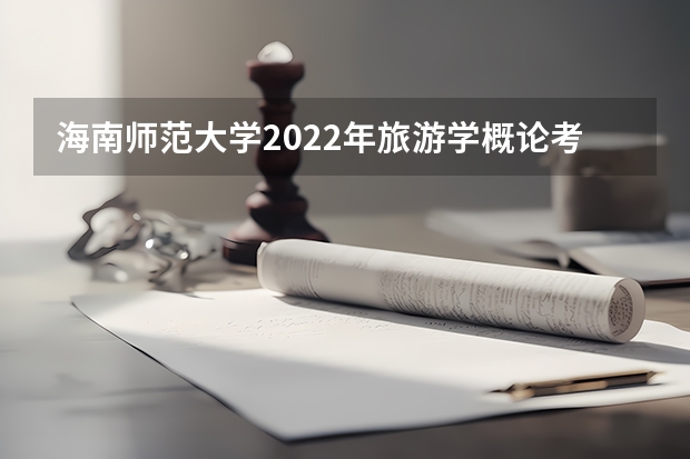 海南师范大学2022年旅游学概论考研复试大纲 2022考研复试有哪些内容