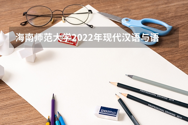 海南师范大学2022年现代汉语与语言学考研复试大纲 海南师范大学2022年对外汉语教育理论考研复试大纲