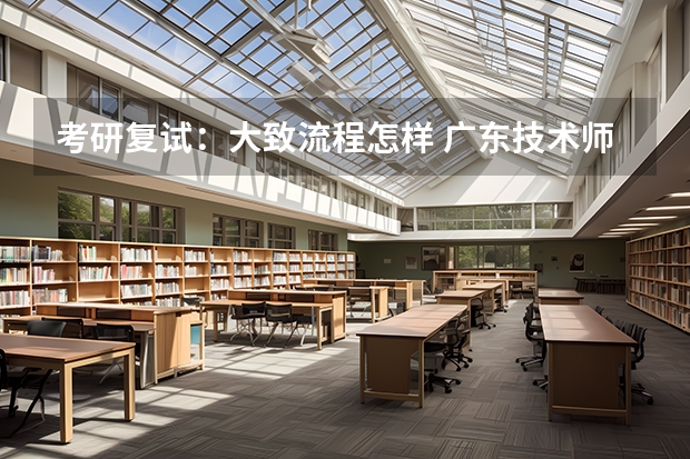 考研复试：大致流程怎样 广东技术师范大学F202新闻传播学综合理论与应用2023年考研复试大纲